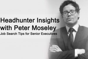 Executive Headhunter Insights with Peter Moseley Executive Headhunter Inisights with Laura Banks Job Search Tips for Senior Executives