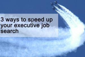 3 ways to speed up your executive job search