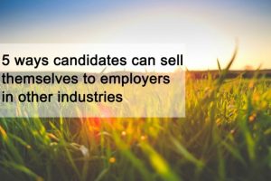 5 ways candidates can sell themselves to employers in other industries