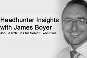 Executive Headhunter Insights with James Boyer: Job Search Tips for Senior Executives