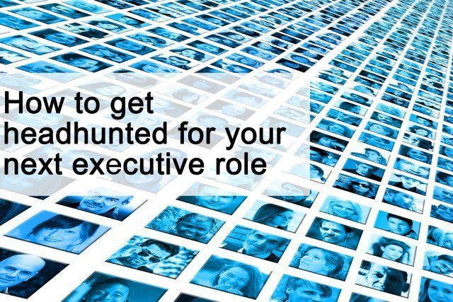 How to get headhunted for your next senior executive role