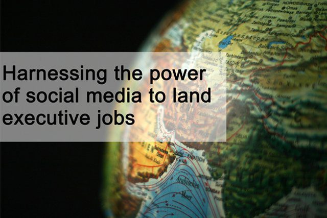 Harnessing the power of social media to land executive jobs