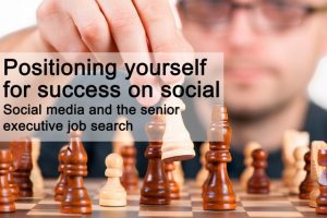 Positioning yourself for success on social - Social media and the senior executive job search