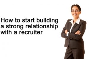 How to start building a strong relationship with a recruiter