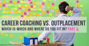 Career Coaching vs. Outplacement Services: which-is-which and where do you fit in? Part 2.